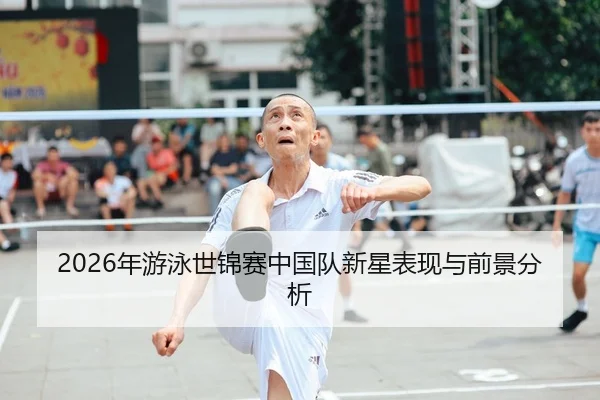 2026年游泳世锦赛中国队新星表现与前景分析