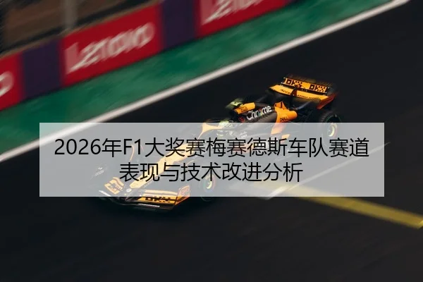 2026年F1大奖赛梅赛德斯车队赛道表现与技术改进分析