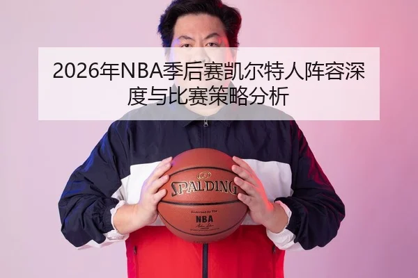 2026年NBA季后赛凯尔特人阵容深度与比赛策略分析