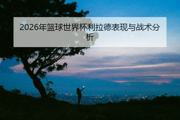 nian-lan-qiu-shi-jie-bei-li-la-de-biao-xian-yu-zhan-shu-fen-xi-2-962.jpg