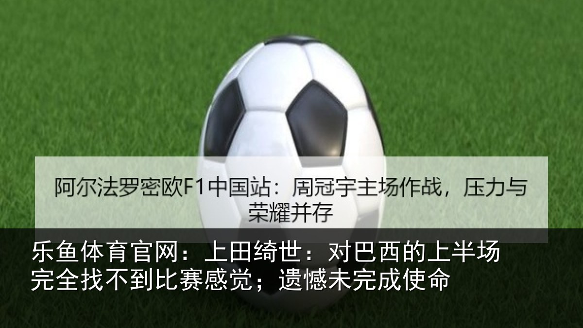 乐鱼体育官网:上田相关情况场完相关情况;遗憾未完成使命