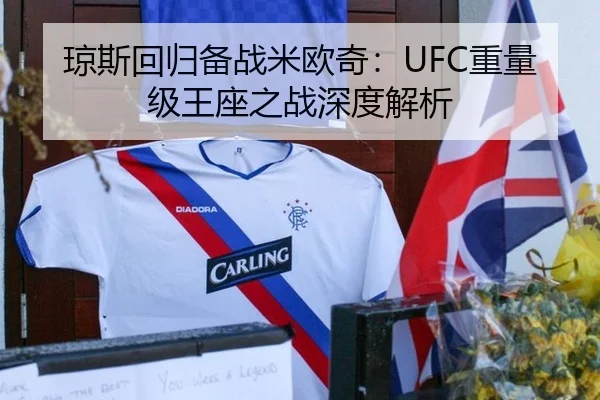 琼斯回归备战米欧奇：UFC重量级王座之战深度解析