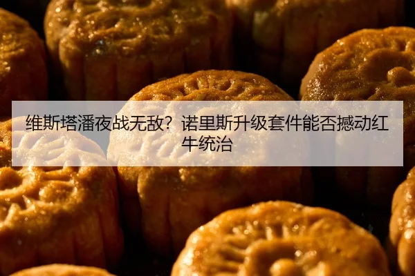维斯塔潘夜战无敌？诺里斯升级套件能否撼动红牛统治