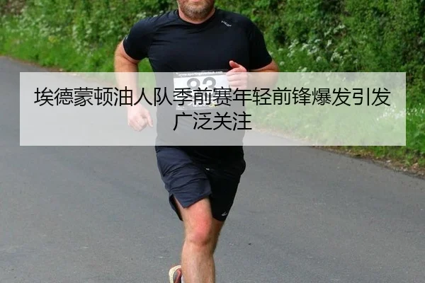 埃德蒙顿油人队季前赛年轻前锋爆发引发广泛关注