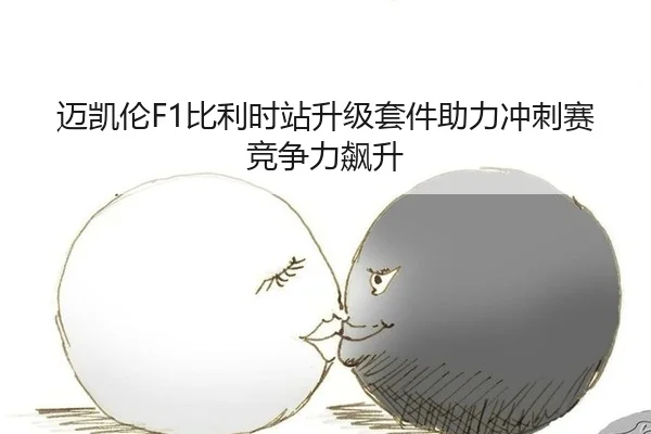 迈凯伦F1比利时站升级套件助力冲刺赛竞争力飙升