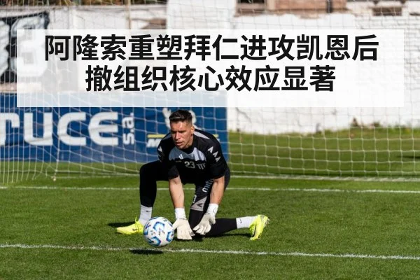 阿隆索重塑拜仁进攻凯恩后撤组织核心效应显著