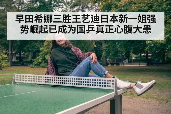 早田希娜三胜王艺迪日本新一姐强势崛起已成为国乒真正心腹大患