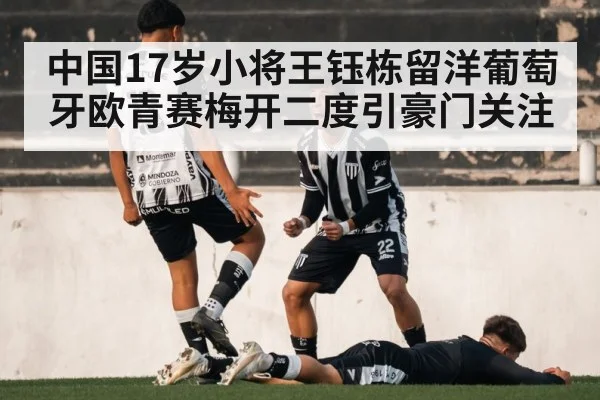 中国17岁小将王钰栋留洋葡萄牙欧青赛梅开二度引豪门关注