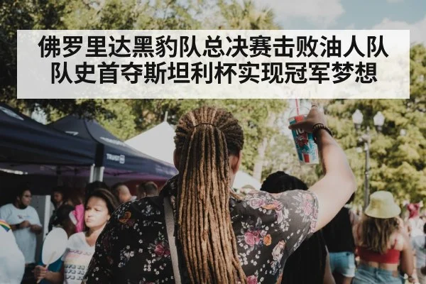佛罗里达黑豹队总决赛击败油人队队史首夺斯坦利杯实现冠军梦想