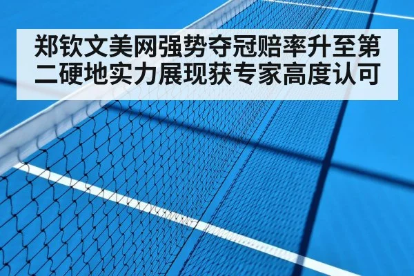 郑钦文美网强势夺冠赔率升至第二硬地实力展现获专家高度认可