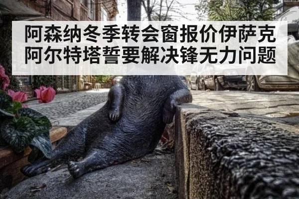 阿森纳冬季转会窗报价伊萨克 阿尔特塔誓要解决锋无力问题